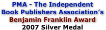PMA - The Independent 
Book Publishers Association’s
Benjamin Franklin Award
2007 Silver Medal